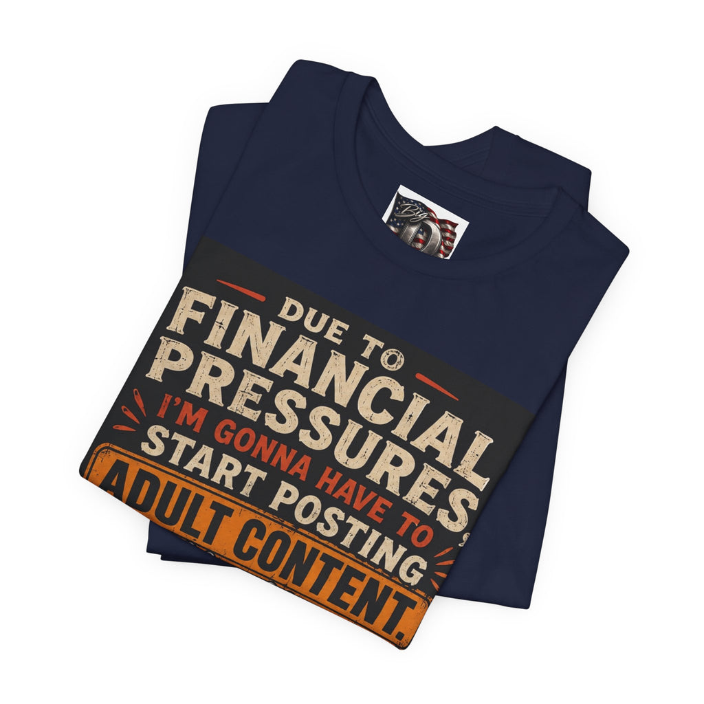 Due to Financial Pressures I'm Gonna Have to Start Posting Adult Content T-Shirt | Funny Graphic Tee