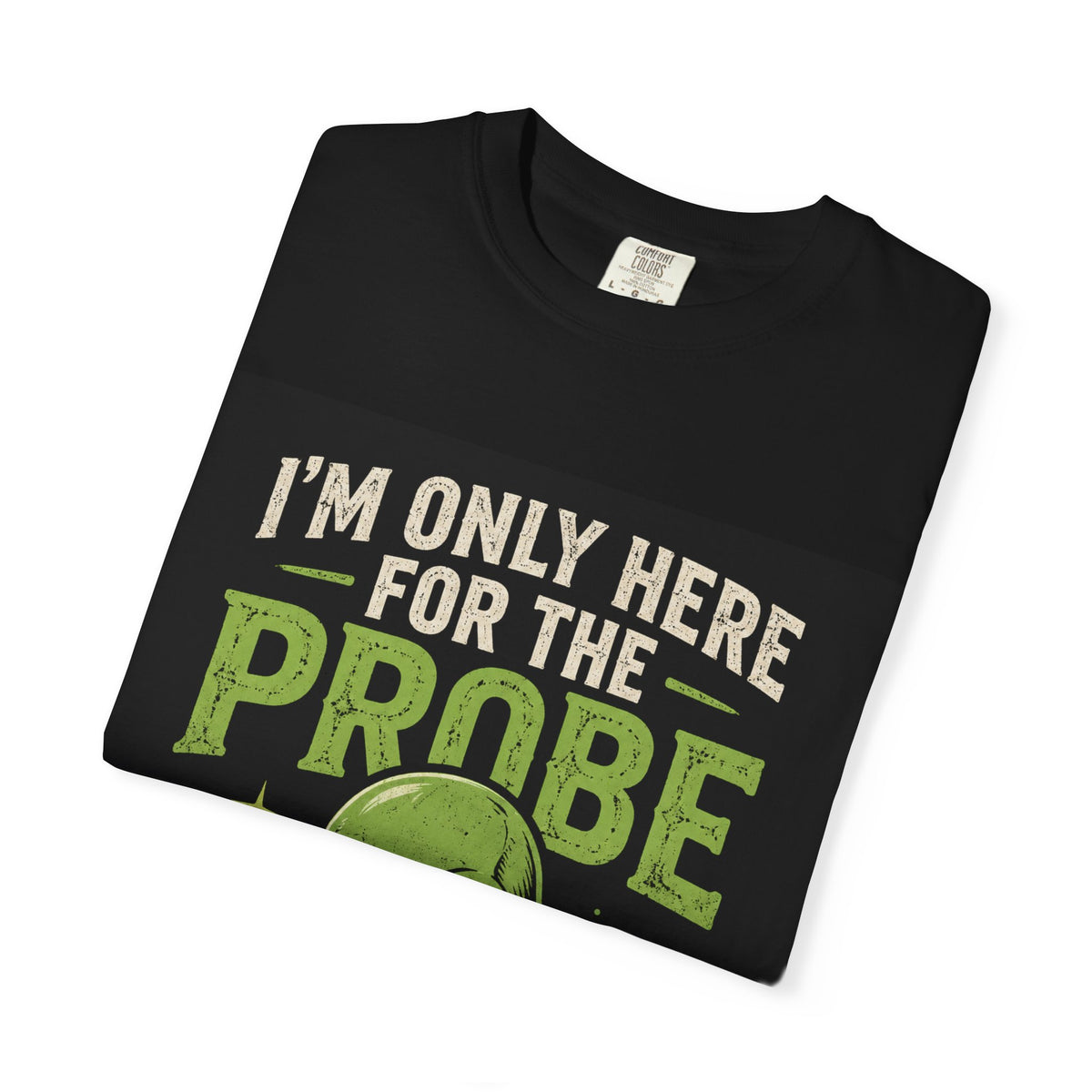I'm Only Here for the Probe Alien T-Shirt | Funny UFO Graphic Tee