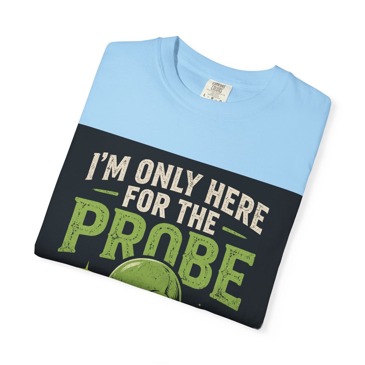 I'm Only Here for the Probe Alien T-Shirt | Funny UFO Graphic Tee
