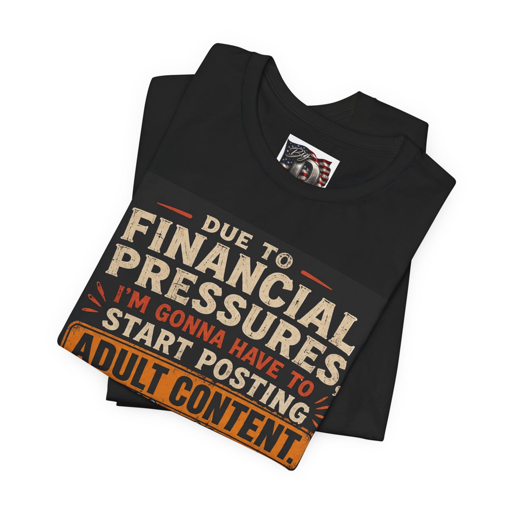 Due to Financial Pressures I'm Gonna Have to Start Posting Adult Content T-Shirt | Funny Graphic Tee